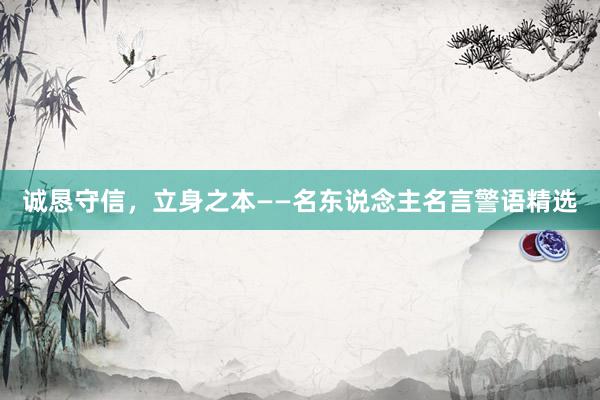 诚恳守信，立身之本——名东说念主名言警语精选