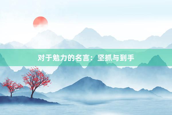 对于勉力的名言：坚抓与到手