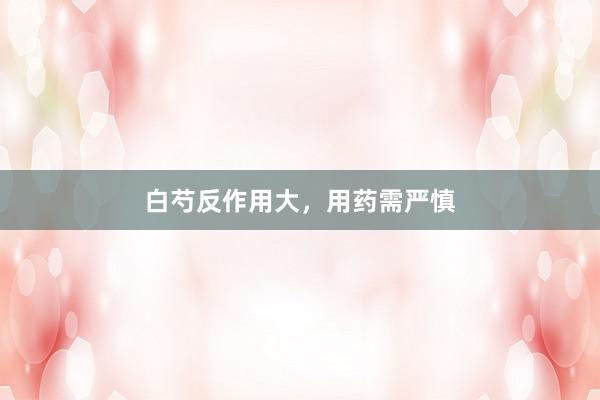白芍反作用大，用药需严慎