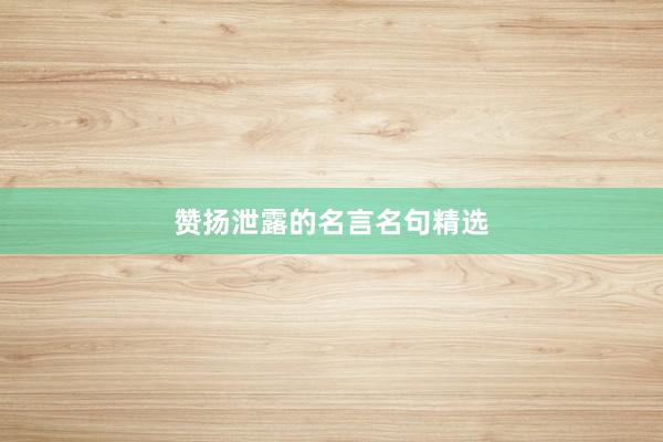 赞扬泄露的名言名句精选