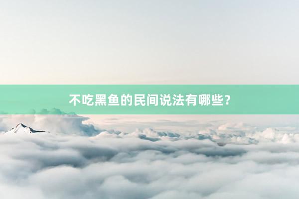 不吃黑鱼的民间说法有哪些？