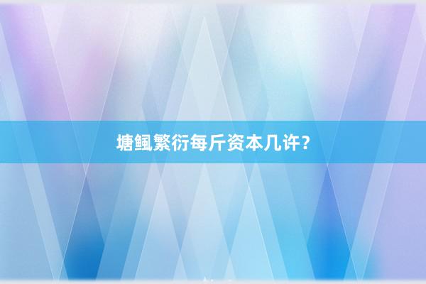 塘鲺繁衍每斤资本几许？