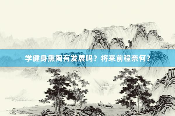 学健身熏陶有发展吗？将来前程奈何？