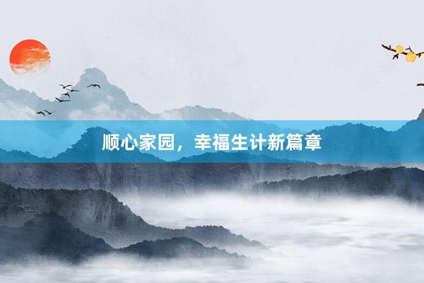 顺心家园,幸福生计新篇章