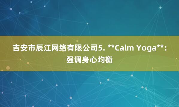 吉安市辰江网络有限公司5. **Calm Yoga**：强调身心均衡