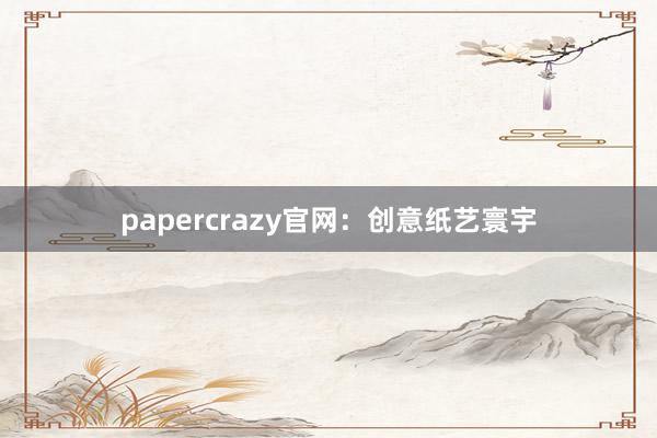 papercrazy官网:创意纸艺寰宇